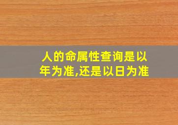 人的命属性查询是以年为准,还是以日为准