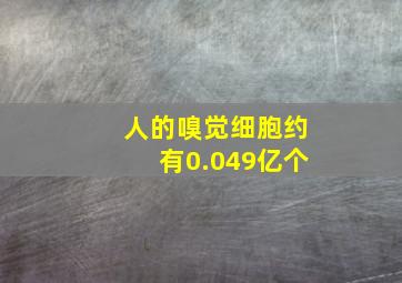 人的嗅觉细胞约有0.049亿个