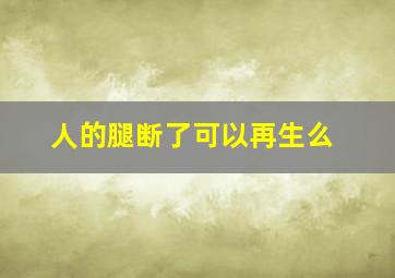 人的腿断了可以再生么