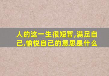 人的这一生很短暂,满足自己,愉悦自己的意思是什么