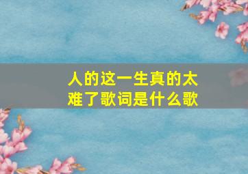 人的这一生真的太难了歌词是什么歌