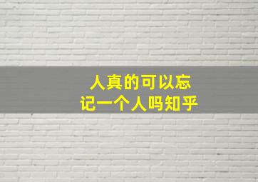 人真的可以忘记一个人吗知乎