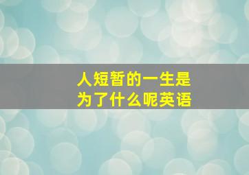 人短暂的一生是为了什么呢英语