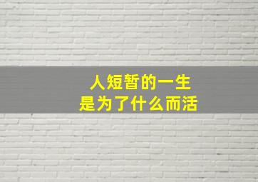 人短暂的一生是为了什么而活