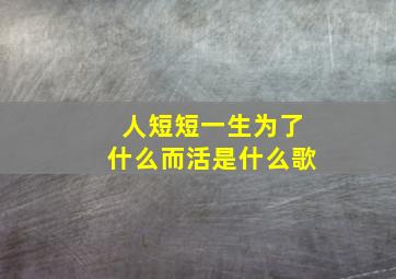 人短短一生为了什么而活是什么歌