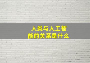 人类与人工智能的关系是什么