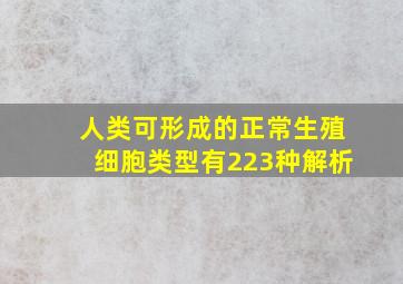 人类可形成的正常生殖细胞类型有223种解析