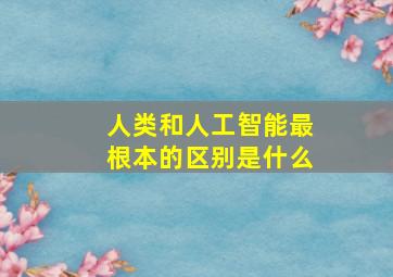 人类和人工智能最根本的区别是什么