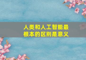 人类和人工智能最根本的区别是意义