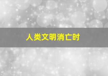 人类文明消亡时