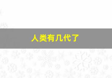 人类有几代了