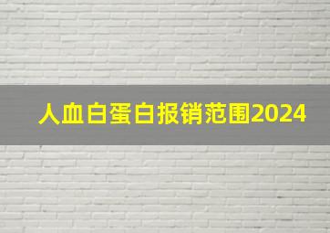 人血白蛋白报销范围2024