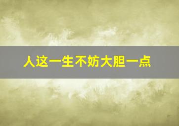 人这一生不妨大胆一点