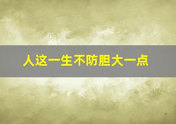 人这一生不防胆大一点