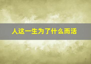 人这一生为了什么而活