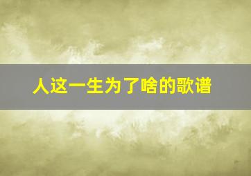 人这一生为了啥的歌谱