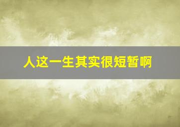 人这一生其实很短暂啊