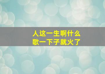 人这一生啊什么歌一下子就火了