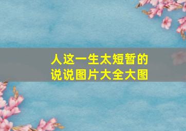 人这一生太短暂的说说图片大全大图