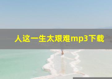 人这一生太艰难mp3下载