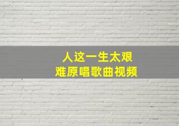 人这一生太艰难原唱歌曲视频