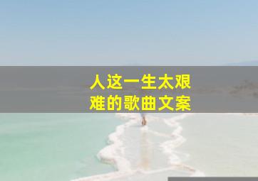 人这一生太艰难的歌曲文案