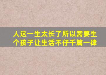 人这一生太长了所以需要生个孩子让生活不仔千篇一律