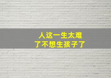 人这一生太难了不想生孩子了