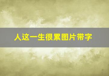 人这一生很累图片带字