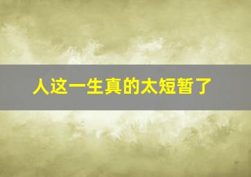 人这一生真的太短暂了