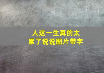 人这一生真的太累了说说图片带字