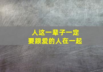 人这一辈子一定要跟爱的人在一起