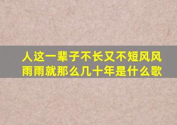 人这一辈子不长又不短风风雨雨就那么几十年是什么歌