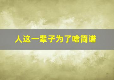 人这一辈子为了啥简谱