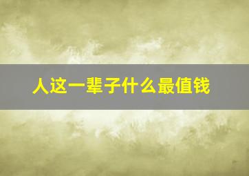 人这一辈子什么最值钱