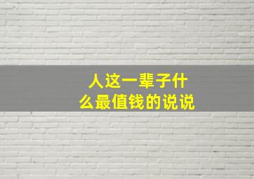 人这一辈子什么最值钱的说说