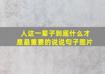 人这一辈子到底什么才是最重要的说说句子图片