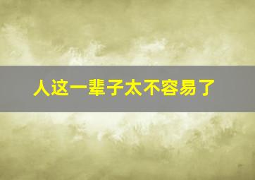 人这一辈子太不容易了