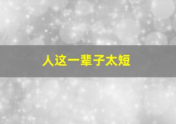 人这一辈子太短