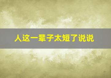 人这一辈子太短了说说