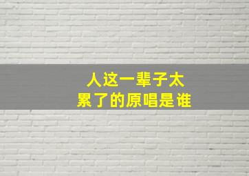 人这一辈子太累了的原唱是谁