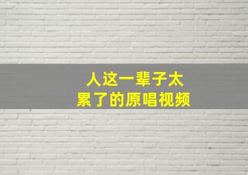 人这一辈子太累了的原唱视频