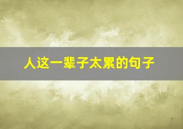 人这一辈子太累的句子