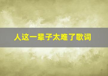 人这一辈子太难了歌词