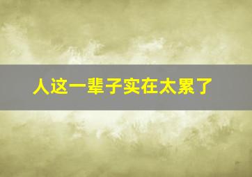 人这一辈子实在太累了