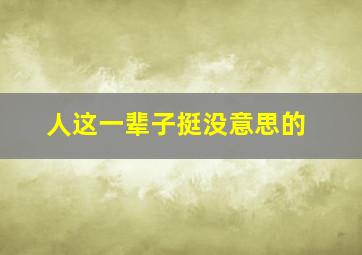 人这一辈子挺没意思的