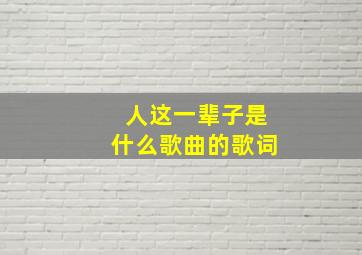 人这一辈子是什么歌曲的歌词