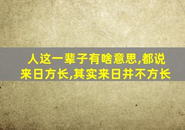 人这一辈子有啥意思,都说来日方长,其实来日并不方长