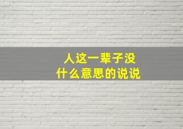 人这一辈子没什么意思的说说