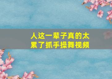 人这一辈子真的太累了抓手操舞视频